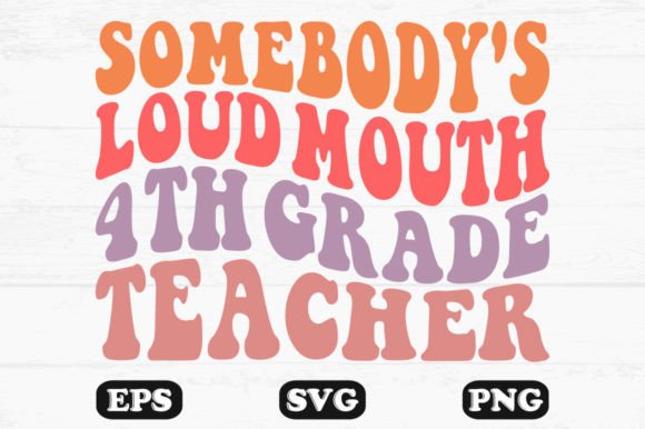 Somebody’s Loud Mouth 4th Grade Teacher Graphics for Crafts & Local Branding
