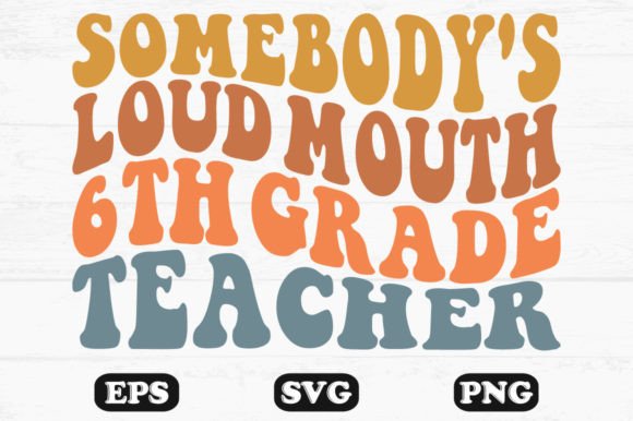 Somebody’s Loud Mouth 6th Grade Teacher – A Retro Wavy Graphic for Crafts and Merch